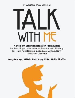 Talk with Me: A Step-by-Step Conversation Framework for Teaching Conversational Balance and Fluency for High-Functioning Individuals with Autism Spectrum Disorders - Kerry Mataya,Ruth Aspy,Hollis Shaffer - cover