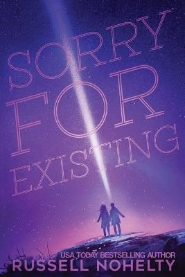 Sorry for Existing: Contemporary YA with a sci-fi twist - Russell Nohelty - cover