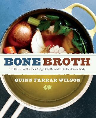 Bone Broth: 101 Essential Recipes & Age-Old Remedies to Heal Your Body - Quinn Farrar Wilson - cover