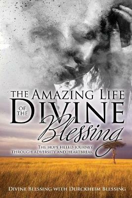 The Amazing Life of Divine Blessing: A Hope Filled Journey Through Adversity and Heartbreak - Divine Blessing,Durckheim Blessing - cover