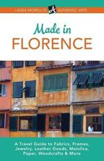 Made in Florence: A Travel Guide to Frames, Jewelry, Leather Goods, Maiolica, Paper, Silk, Fabrics, Woodcrafts & More