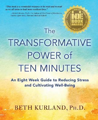 The Transformative Power of Ten Minutes: An Eight Week Guide to Reducing Stress and Cultivating Well-Being - Beth Kurland - cover