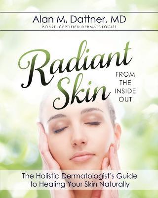 Radiant Skin from the Inside Out: The Holistic Dermatologist's Guide to Healing Your Skin Naturally - MD Alan M Dattner - cover
