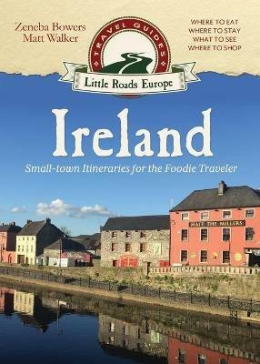Ireland: Small-town Itineraries for the Foodie Traveler - Matt Walker,Zeneba Bowers - cover