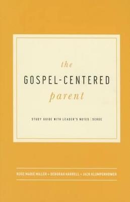 The Gospel-Centered Parent: Study Guide with Leader's Notes - Rose Marie Miller,Deborah Harrell,Jack Klumpenhower - cover