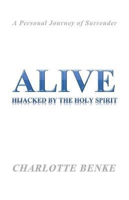 Alive: Hijacked by the Holy Spirit - Charlotte Benke - cover