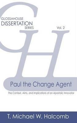 Paul the Change Agent: The Context, Aims, and Implications of an Apostolic Innovator - T Michael W Halcomb - cover