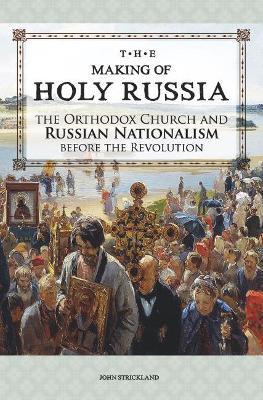The Making of Holy Russia: The Orthodox Church and Russian Nationalism Before the Revolution - John Strickland - cover