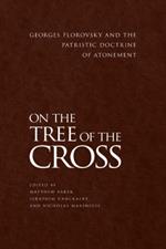 On the Tree of the Cross: Georges Florovsky and the Patristic Doctrine of Atonement