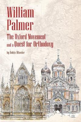 William Palmer: The Oxford Movement and a Quest for Orthodoxy - Robin Wheeler - cover
