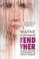 Libro in inglese The End of Her: Racing Against Alzheimer's to Solve a Murder  - Wayne Hoffman