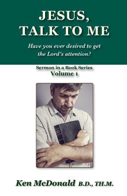 Jesus, Talk To Me: Have you ever desired to get the Lord's attention? - Ken L McDonald - cover