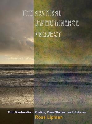 The Archival Impermanence Project: Film Restoration Poetics, Case Studies, and Histories - Ross Lipman - cover