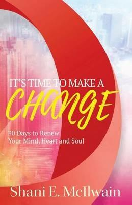 It's Time To Make a Change: 30 Days to Renew Your Heart, Mind, and Soul - Shani E McIlwain - cover