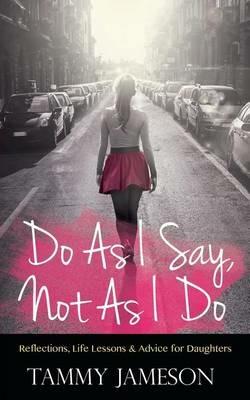 Do As I Say, Not As I Do: Reflections, Life Lessons, and Advice for Daughters - Tammy Jameson - cover