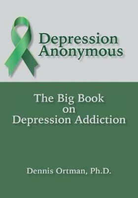 Depression Anonymous: The Big Book on Depression Addiction - Dennis Ortman - cover