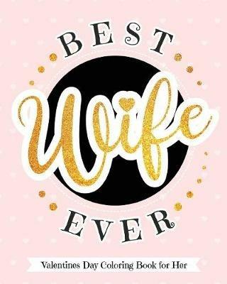 Best Wife Ever - Valentines Day Coloring Book for Her: Delectable Treats and Eats Adult Coloring Book for Relaxation - A Goodie for Your Special Valentine - Your Quirky Aunt - cover