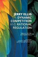 Jerry Ellig on Dynamic Competition and Rational Regulation: Selected Articles and Commentary - Jerry Ellig - cover