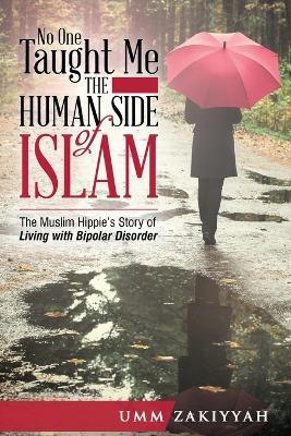 No One Taught Me the Human Side of Islam: The Muslim Hippie's Story of Living with Bipolar Disorder - Umm Zakiyyah - cover