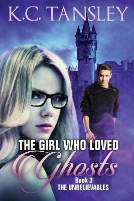 The Girl Who Loved Ghosts: The Unbelievables Book 3 - K C Tansley - cover