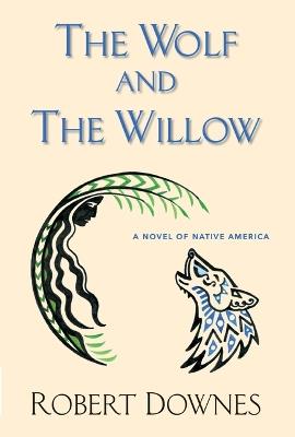 The Wolf and the Willow: A Novel of Native America - Robert Downes - cover