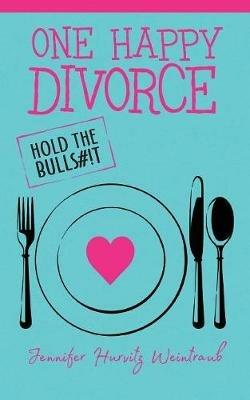 One Happy Divorce: Hold the Bulls#!t - Jennifer Hurvitz Weintraub - cover