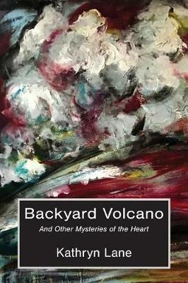 Backyard Volcano: And Other Mysteries of the Heart - Kathryn Lane - cover