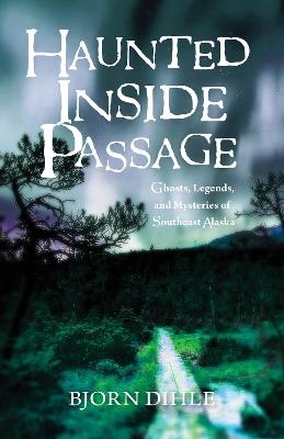 Haunted Inside Passage: Ghosts, Legends, and Mysteries of Southeast Alaska - Bjorn Dihle - cover