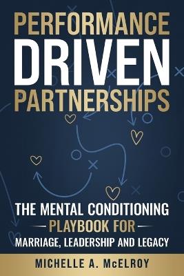 Performance-Driven Partnership: The Mental Conditioning Playbook for Marriage, Leadership, and Legacy - Michelle A McElroy - cover
