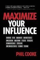 Maximize Your Influence: How to Make Digital Media Work for Your Church, Your Ministry, and You - Phil Cooke - cover