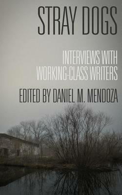 Stray Dogs: Interviews with Working-Class Writers - Daniel M Mendoza - cover