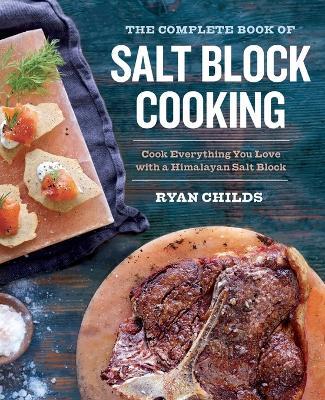 The Complete Book of Salt Block Cooking: Cook Everything You Love with a Himalayan Salt Block - Ryan Childs - cover
