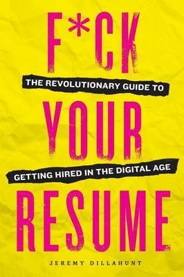 F*ck Your Resume: The Revolutionary Guide to Getting Hired in the Digital Age - Jeremy Dillahunt - cover
