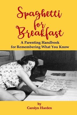 Spaghetti for Breakfast: A Parenting Handbook for Remembering What You Know - Carolyn Harden - cover