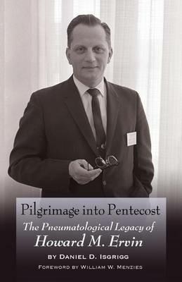 Pilgrimage into Pentecost: The Pneumatological Legacy of Howard M. Ervin - Daniel D Isgrigg - cover