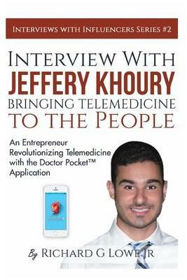 Interview with Jeffery Khoury, Bringing Telemedicine to the People: An Entrepreneur Revolutionizing Telemedicine with the Doctor Pocket(TM) Application - Richard G Lowe - cover