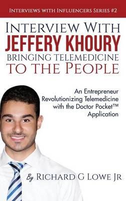 Interview with Jeffery Khoury, Bringing Telemedicine to the People: An Entrepreneur Revolutionizing Telemedicine with the Doctor Pocket(TM) Application - Richard G Lowe - cover