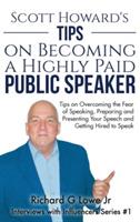 Scott Howard's Tips on Becoming a Highly Paid Public Speaker: Tips on Overcoming the Fear of Speaking, Preparing and Presenting Your Speech and Getting Hired to Speak - Richard G Lowe - cover