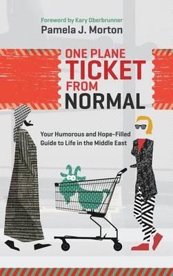 One Plane Ticket From Normal: Your Humorous and Hope-Filled Guide to Life in the Middle East - Pamela J Morton - cover