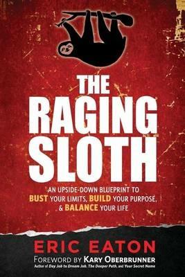 The Raging Sloth: An Upside-Down Blueprint to Bust Your Limits, Build Your Purpose, and Balance Your Life - Eric Eaton - cover