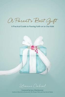 A Parent's Best Gift: A Practical Guide to Passing Faith on to Our Kids - Leanne Cabral - cover