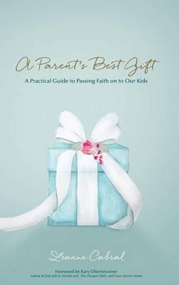 A Parent's Best Gift - Hard Copy: A Practical Guide to Passing Faith on to Our Kids - Leanne Cabral - cover
