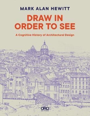 Draw in Order to See: A Cognitive History of Architectural Design - Mark Alan Hewitt - cover