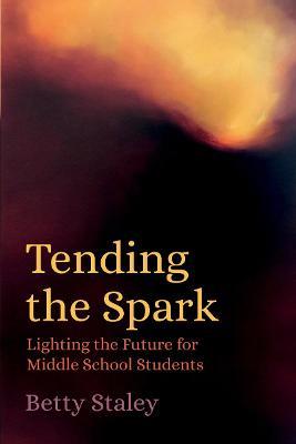 Tending the Spark: Light the Future for Middle-school Students - Betty Staley - cover
