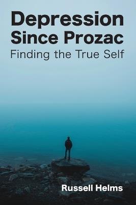 Depression Since Prozac: Finding the True Self - Russell Helms - cover