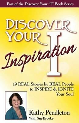 Discover Your Inspiration Kathy Pendleton Edition: Real Stories by Real People to Inspire and Ignite Your Soul - Kathy Pendleton,Sue Brooke - cover