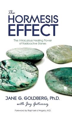 The Hormesis Effect: The Miraculous Healing Power of Radioactive Stones - Jane G Goldberg,Jay Gutierrez - cover