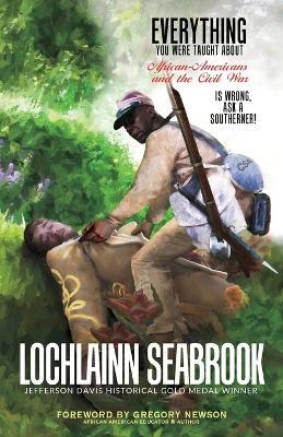 Everything You Were Taught About African-Americans and the Civil War is Wrong, Ask a Southerner! - Lochlainn Seabrook - cover