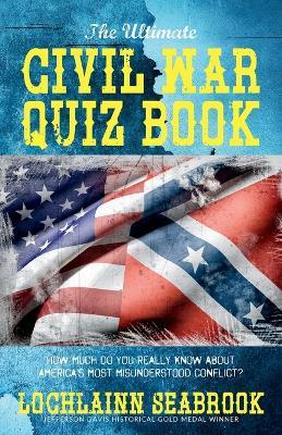 The Ultimate Civil War Quiz Book: How Much Do You Really Know About America's Most Misunderstood Conflict? - Lochlainn Seabrook - cover