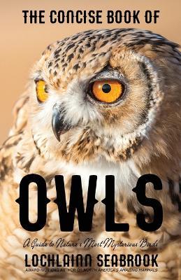 The Concise Book of Owls: A Guide to Nature's Most Mysterious Birds - Lochlainn Seabrook - cover